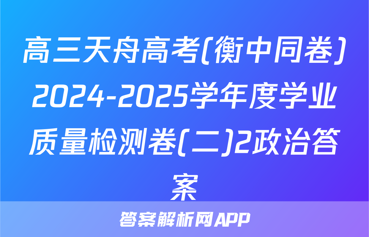 高三天舟高考(衡中同卷)2024-2025学年度学业质量检测卷(二)2政治答案