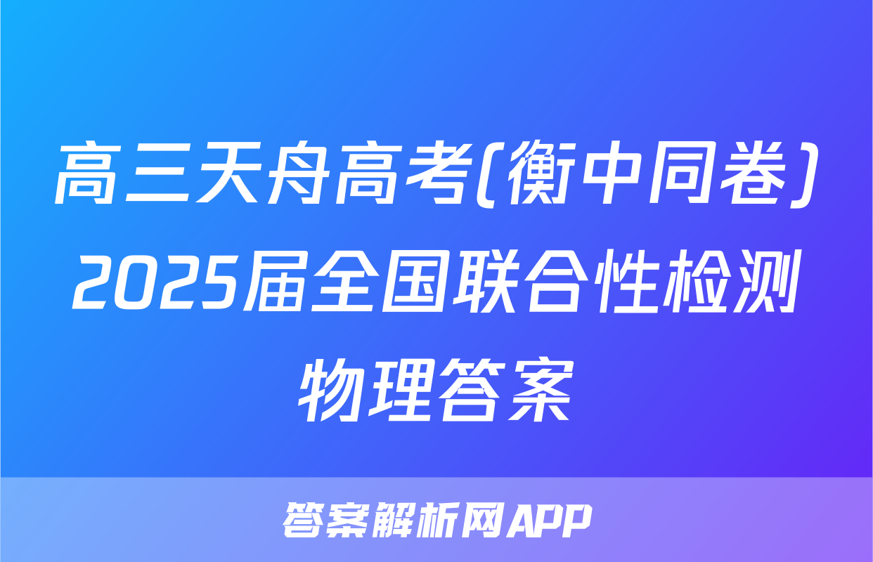 高三天舟高考(衡中同卷)2025届全国联合性检测物理答案