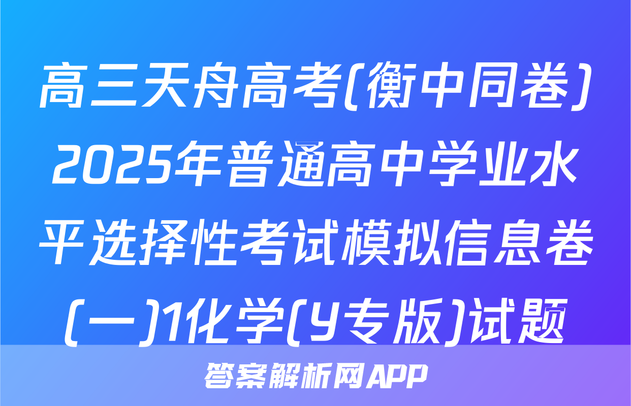 高三天舟高考(衡中同卷)2025年普通高中学业水平选择性考试模拟信息卷(一)1化学(Y专版)试题