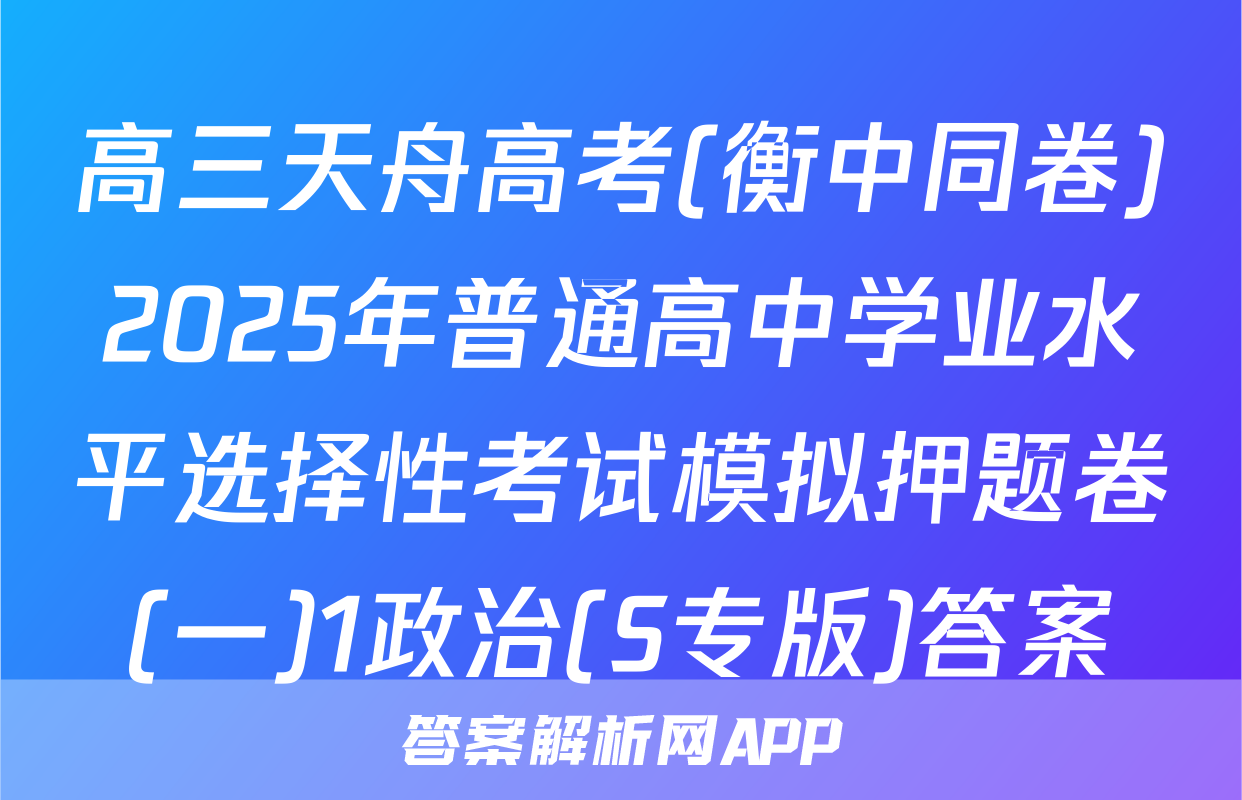 高三天舟高考(衡中同卷)2025年普通高中学业水平选择性考试模拟押题卷(一)1政治(S专版)答案