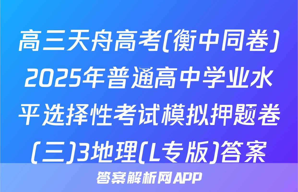高三天舟高考(衡中同卷)2025年普通高中学业水平选择性考试模拟押题卷(三)3地理(L专版)答案