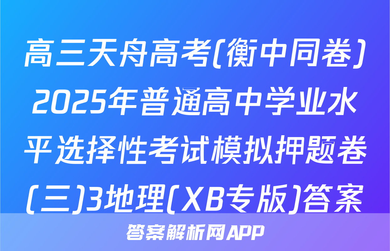 高三天舟高考(衡中同卷)2025年普通高中学业水平选择性考试模拟押题卷(三)3地理(XB专版)答案