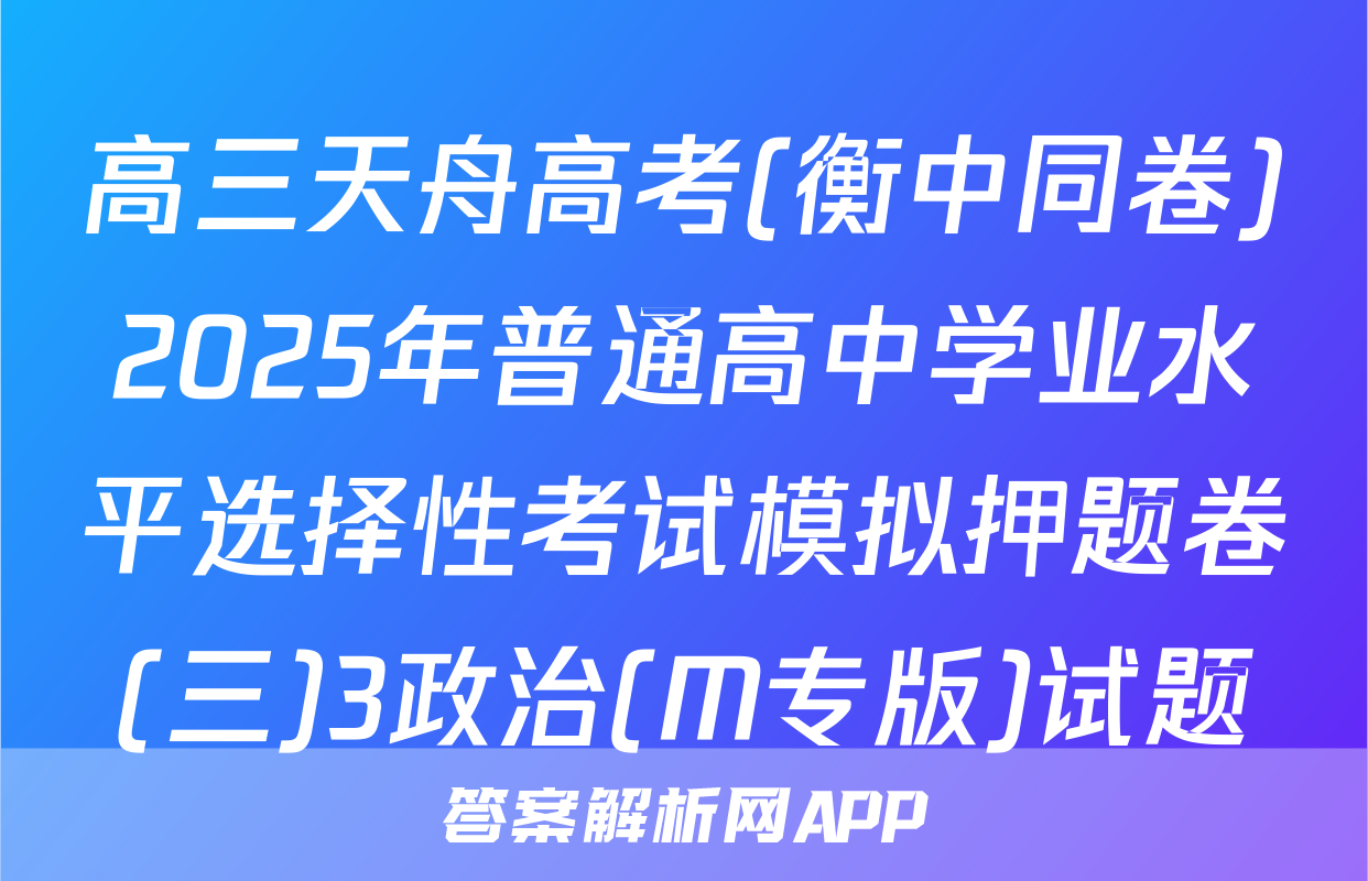 高三天舟高考(衡中同卷)2025年普通高中学业水平选择性考试模拟押题卷(三)3政治(M专版)试题