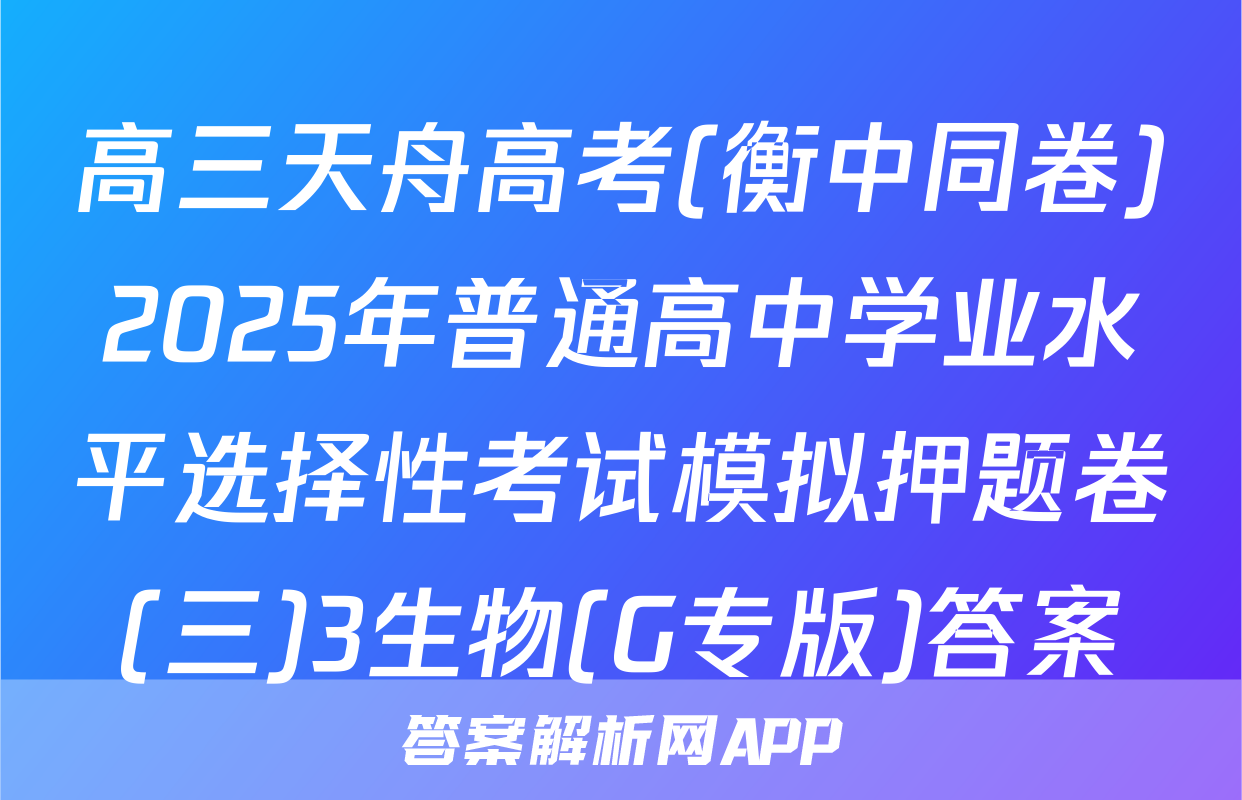 高三天舟高考(衡中同卷)2025年普通高中学业水平选择性考试模拟押题卷(三)3生物(G专版)答案