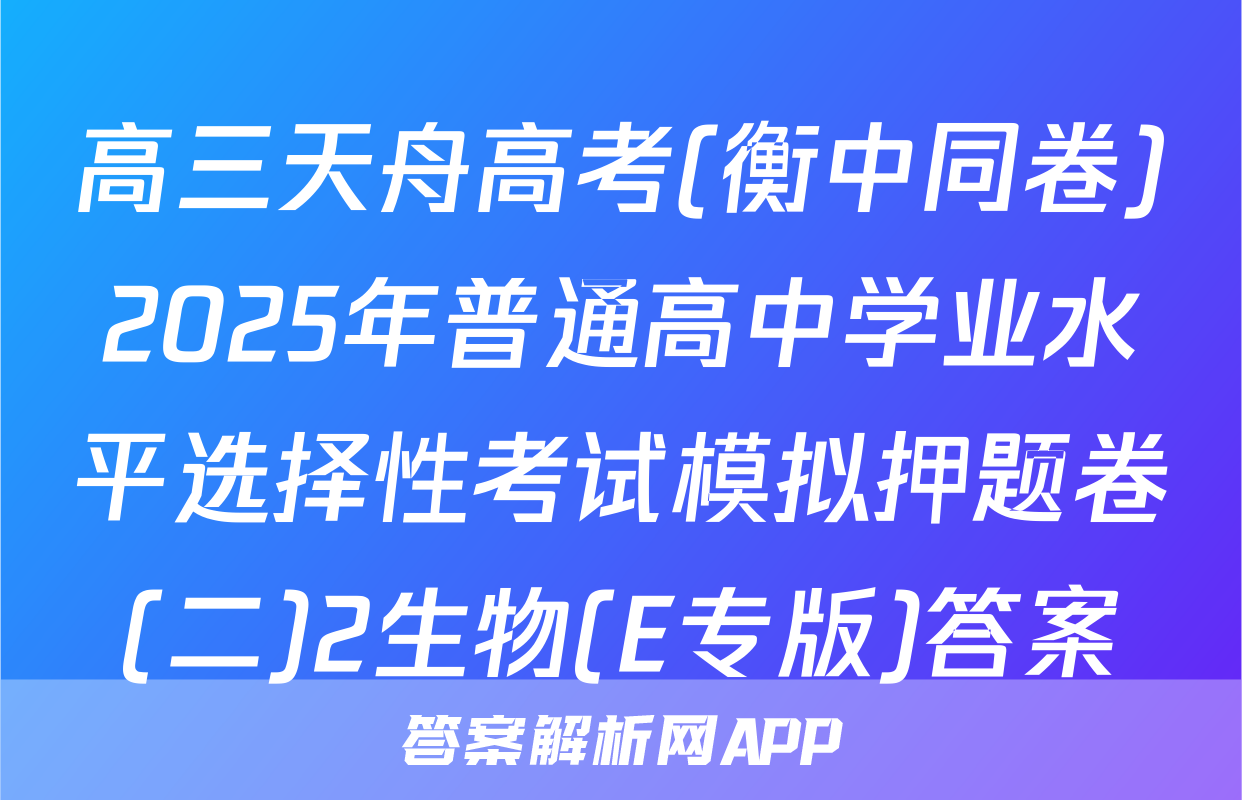 高三天舟高考(衡中同卷)2025年普通高中学业水平选择性考试模拟押题卷(二)2生物(E专版)答案