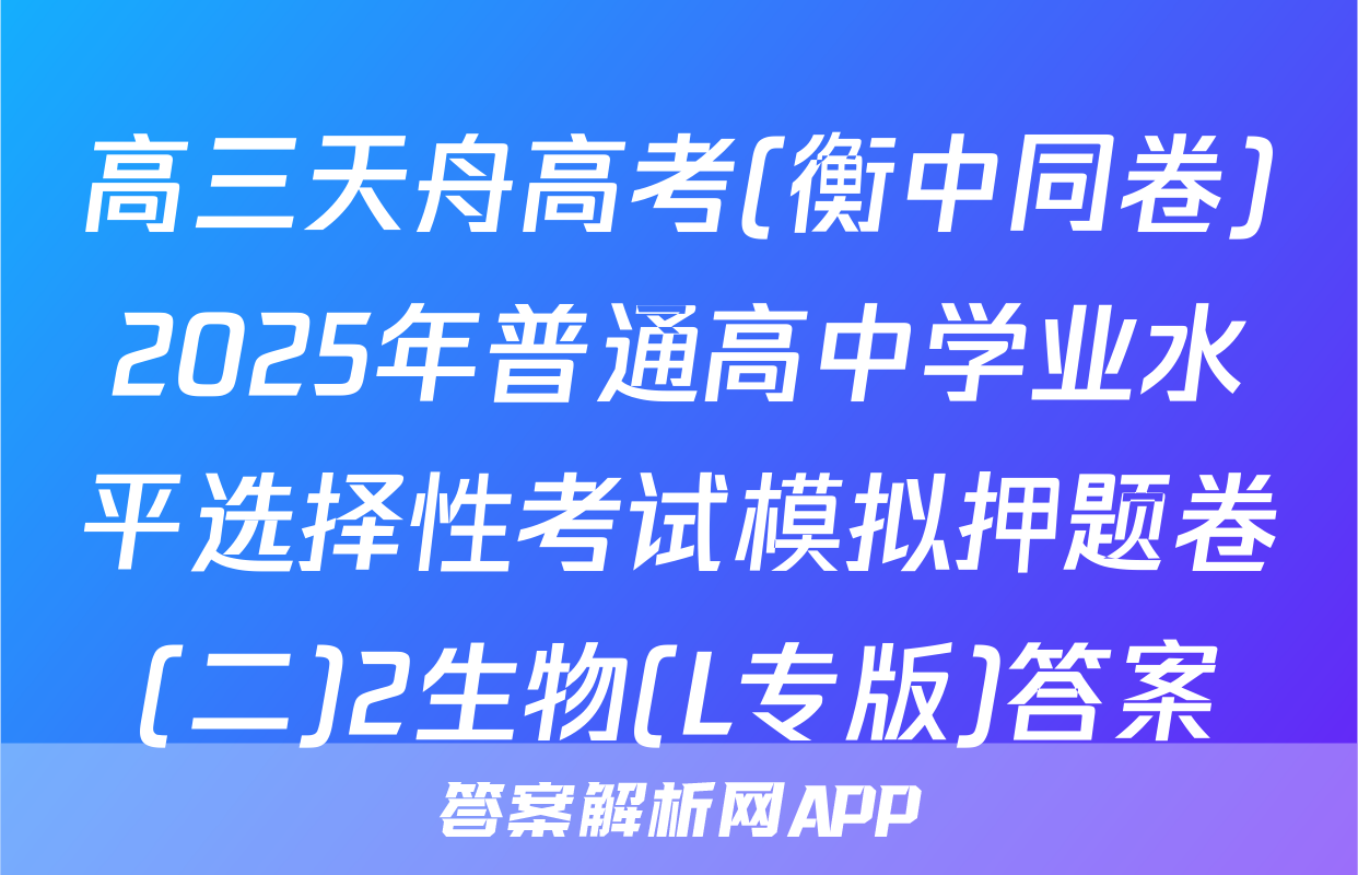高三天舟高考(衡中同卷)2025年普通高中学业水平选择性考试模拟押题卷(二)2生物(L专版)答案