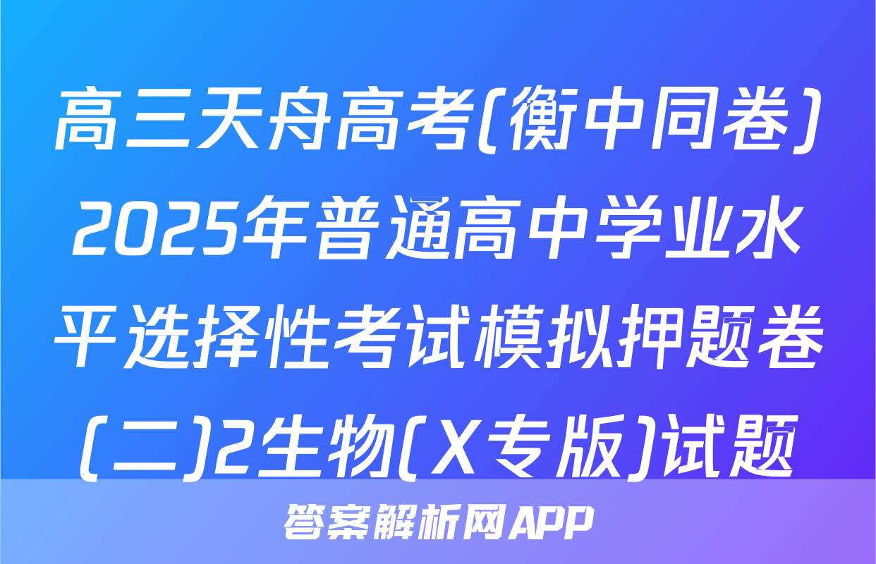 高三天舟高考(衡中同卷)2025年普通高中学业水平选择性考试模拟押题卷(二)2生物(X专版)试题