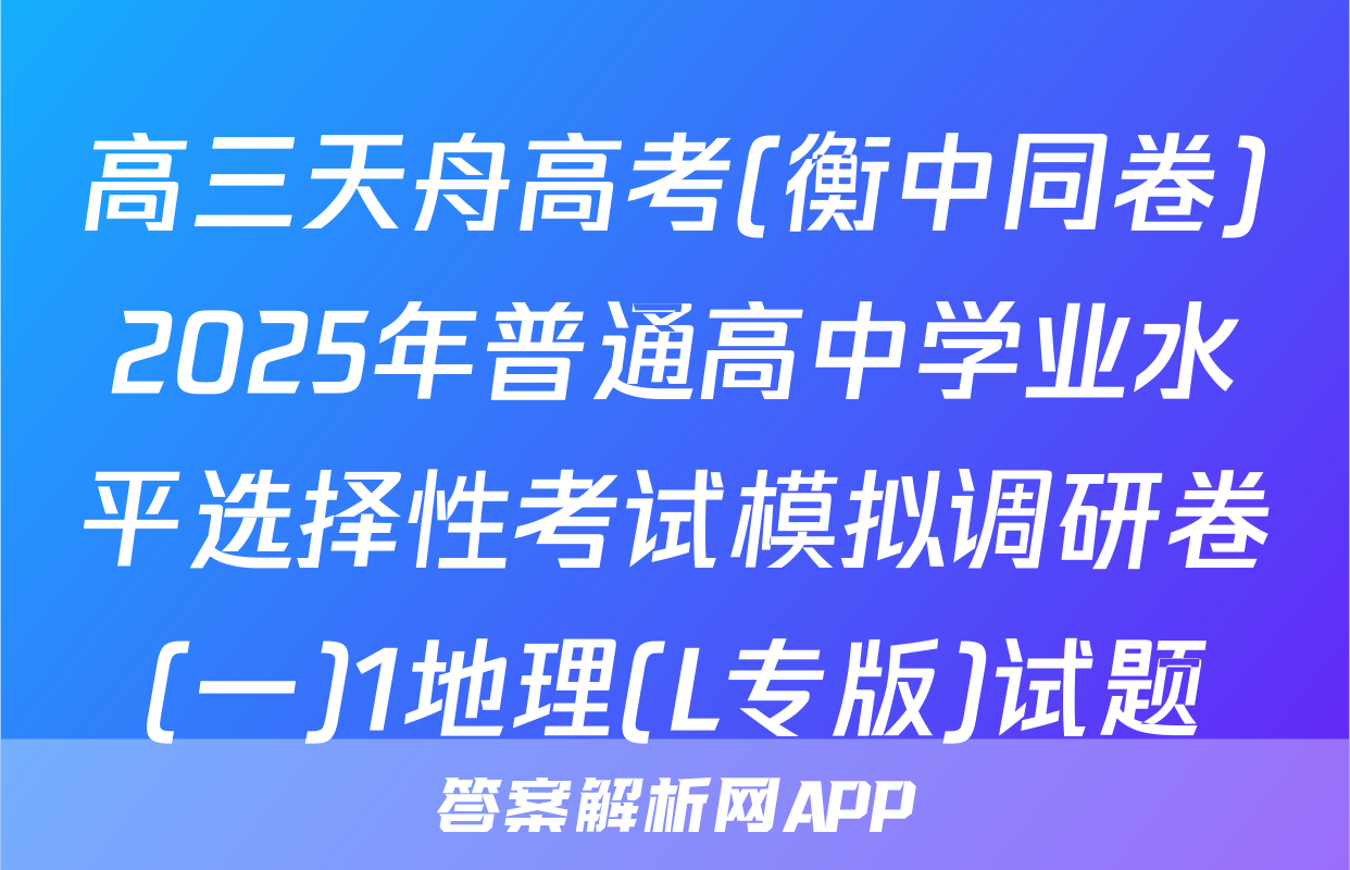 高三天舟高考(衡中同卷)2025年普通高中学业水平选择性考试模拟调研卷(一)1地理(L专版)试题