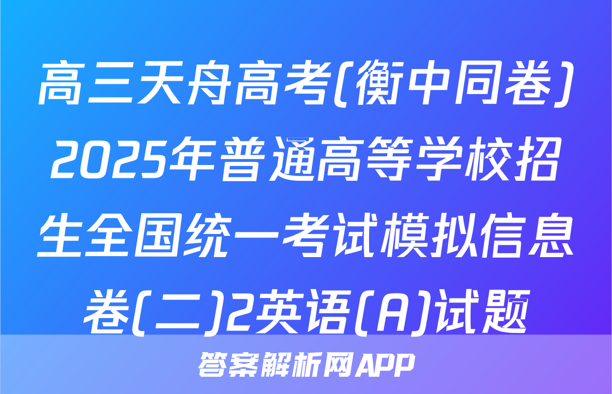 高三天舟高考(衡中同卷)2025年普通高等学校招生全国统一考试模拟信息卷(二)2英语(A)试题
