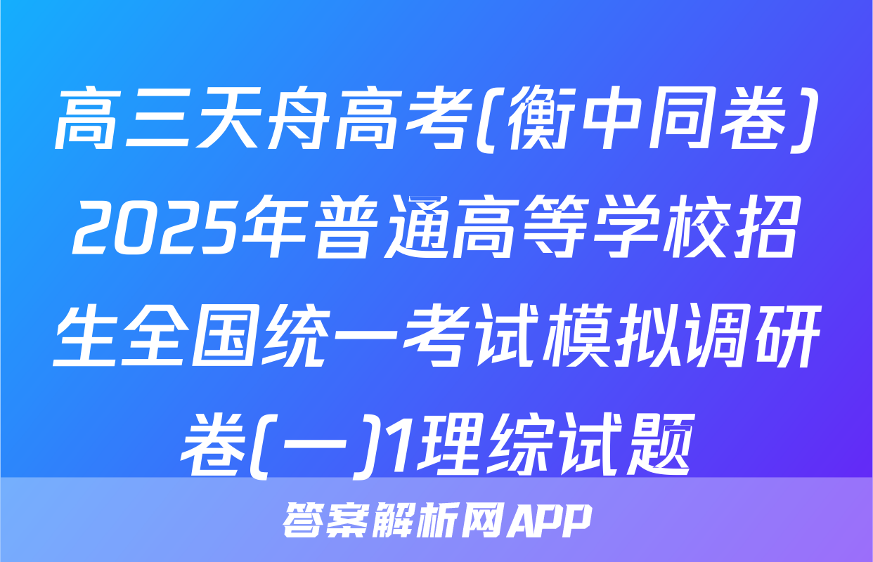 高三天舟高考(衡中同卷)2025年普通高等学校招生全国统一考试模拟调研卷(一)1理综试题