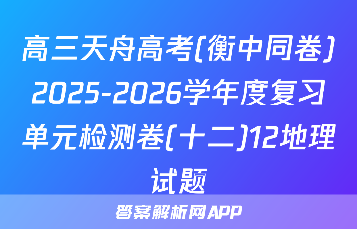 高三天舟高考(衡中同卷)2025-2026学年度复习单元检测卷(十二)12地理试题