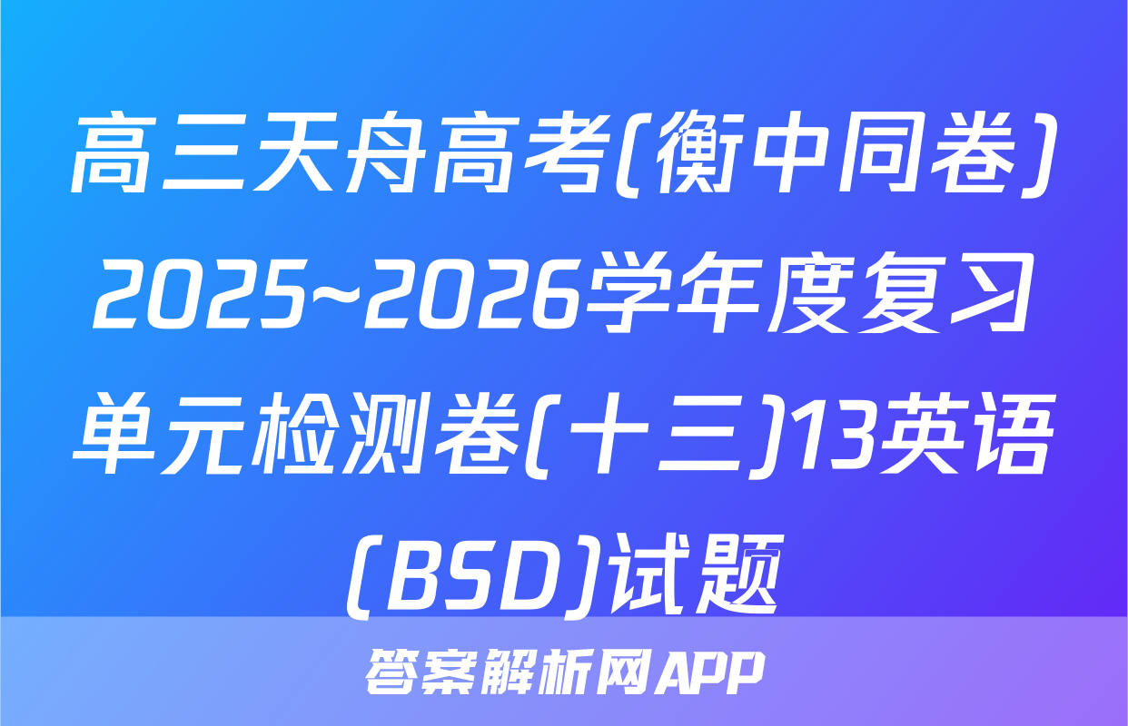 高三天舟高考(衡中同卷)2025~2026学年度复习单元检测卷(十三)13英语(BSD)试题