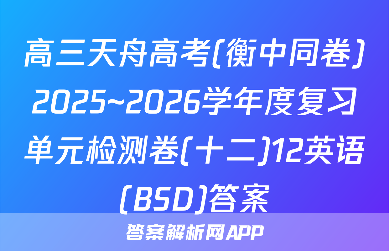 高三天舟高考(衡中同卷)2025~2026学年度复习单元检测卷(十二)12英语(BSD)答案