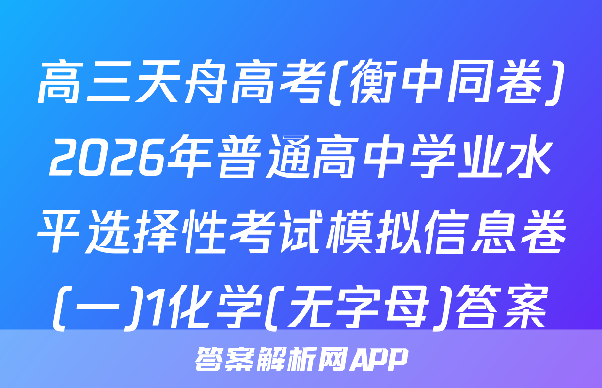 高三天舟高考(衡中同卷)2026年普通高中学业水平选择性考试模拟信息卷(一)1化学(无字母)答案