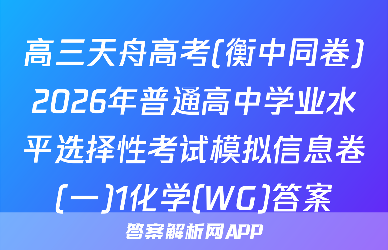 高三天舟高考(衡中同卷)2026年普通高中学业水平选择性考试模拟信息卷(一)1化学(WG)答案