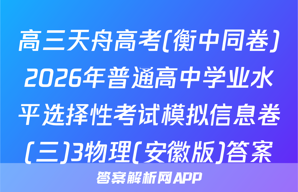 高三天舟高考(衡中同卷)2026年普通高中学业水平选择性考试模拟信息卷(三)3物理(安徽版)答案