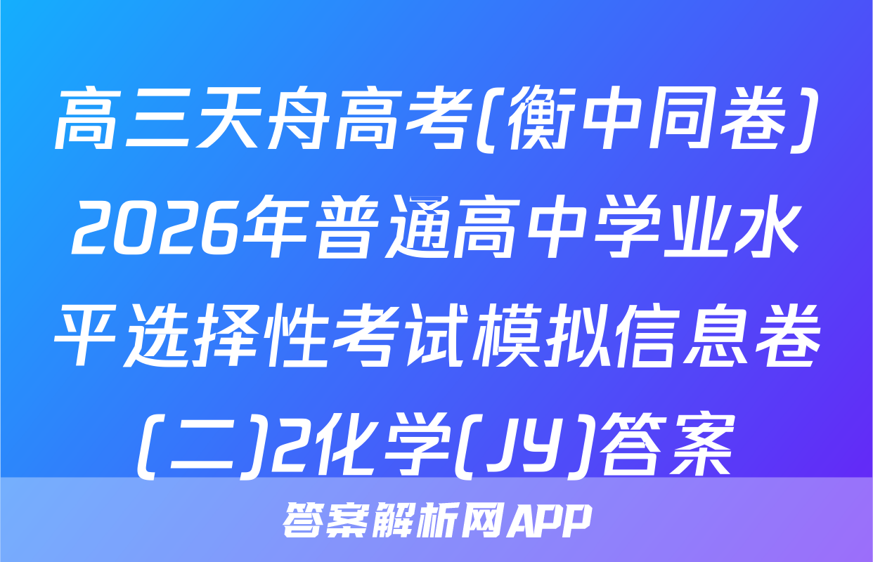 高三天舟高考(衡中同卷)2026年普通高中学业水平选择性考试模拟信息卷(二)2化学(JY)答案