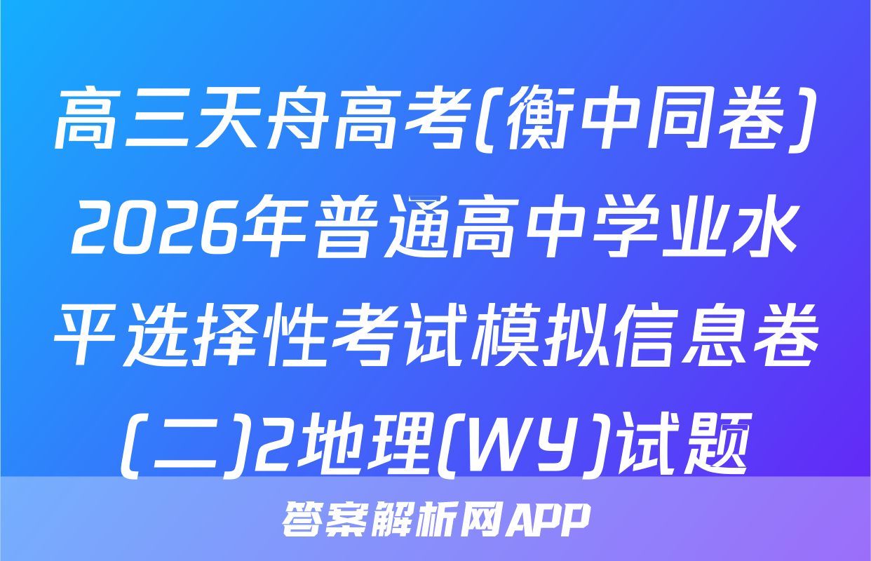 高三天舟高考(衡中同卷)2026年普通高中学业水平选择性考试模拟信息卷(二)2地理(WY)试题