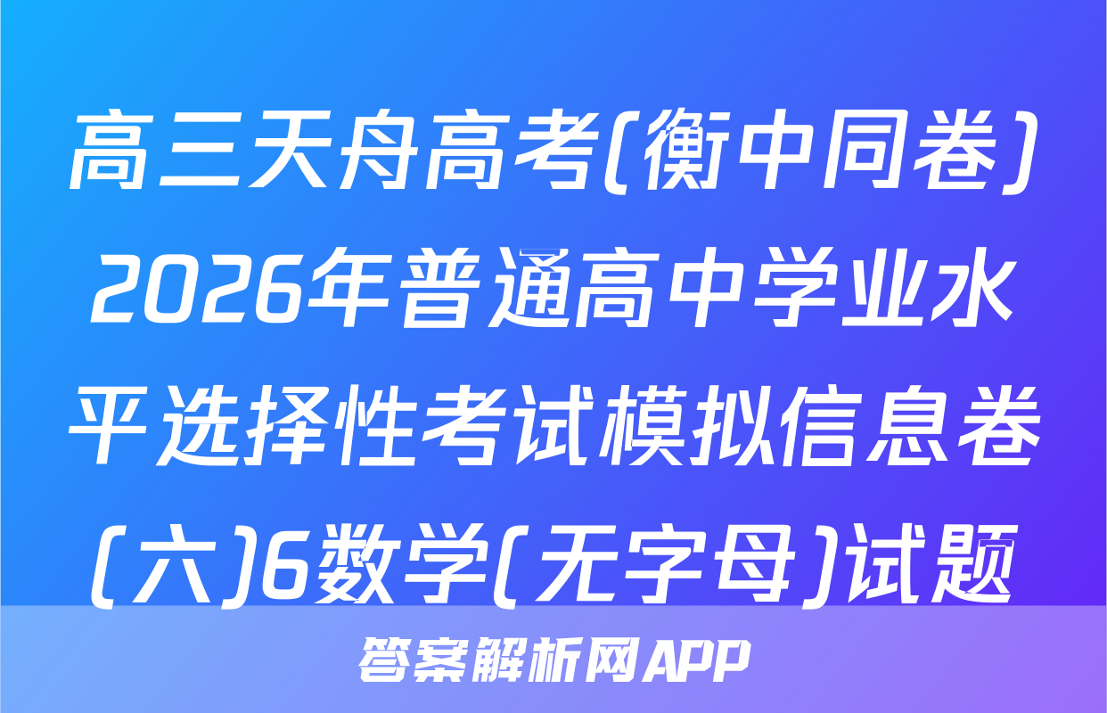 高三天舟高考(衡中同卷)2026年普通高中学业水平选择性考试模拟信息卷(六)6数学(无字母)试题