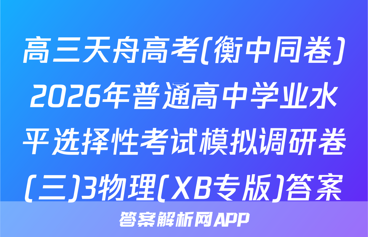 高三天舟高考(衡中同卷)2026年普通高中学业水平选择性考试模拟调研卷(三)3物理(XB专版)答案