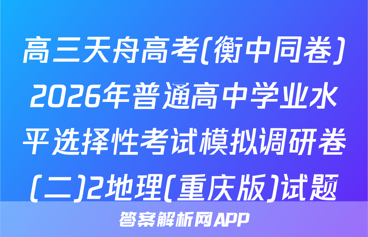 高三天舟高考(衡中同卷)2026年普通高中学业水平选择性考试模拟调研卷(二)2地理(重庆版)试题