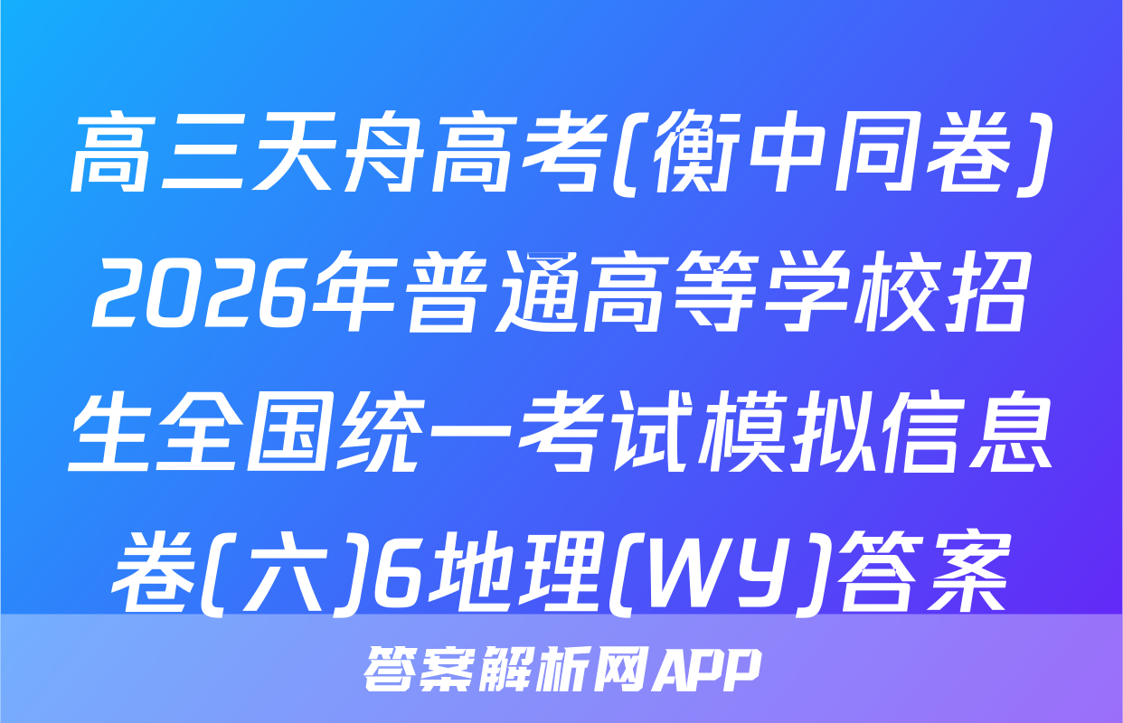 高三天舟高考(衡中同卷)2026年普通高等学校招生全国统一考试模拟信息卷(六)6地理(WY)答案