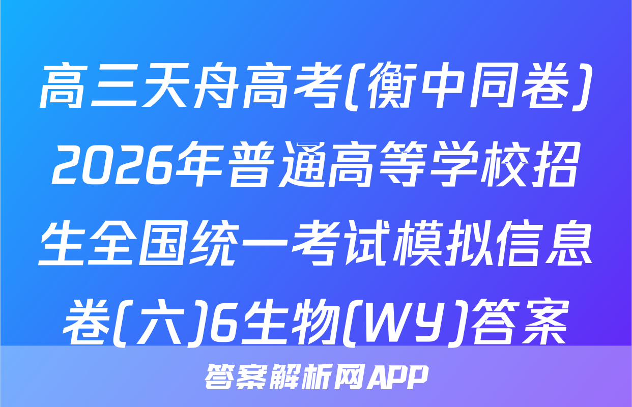 高三天舟高考(衡中同卷)2026年普通高等学校招生全国统一考试模拟信息卷(六)6生物(WY)答案