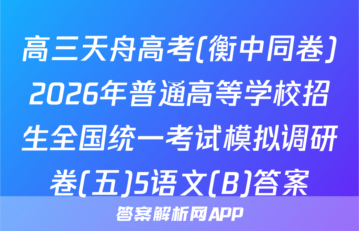 高三天舟高考(衡中同卷)2026年普通高等学校招生全国统一考试模拟调研卷(五)5语文(B)答案