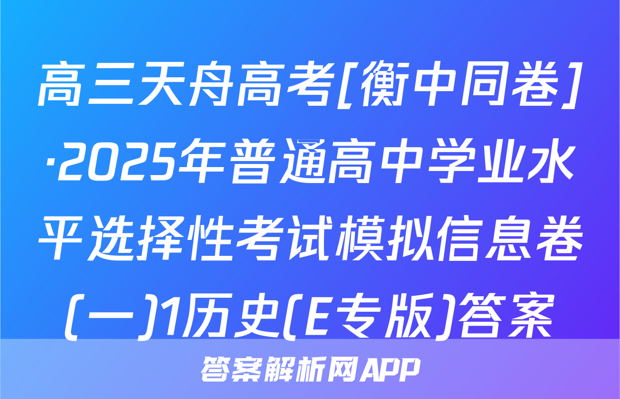 高三天舟高考[衡中同卷]·2025年普通高中学业水平选择性考试模拟信息卷(一)1历史(E专版)答案