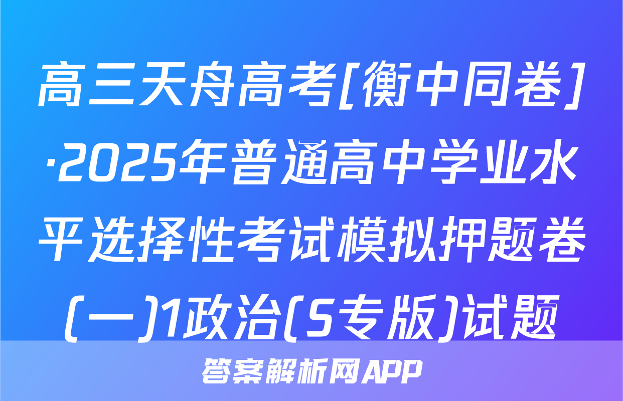 高三天舟高考[衡中同卷]·2025年普通高中学业水平选择性考试模拟押题卷(一)1政治(S专版)试题
