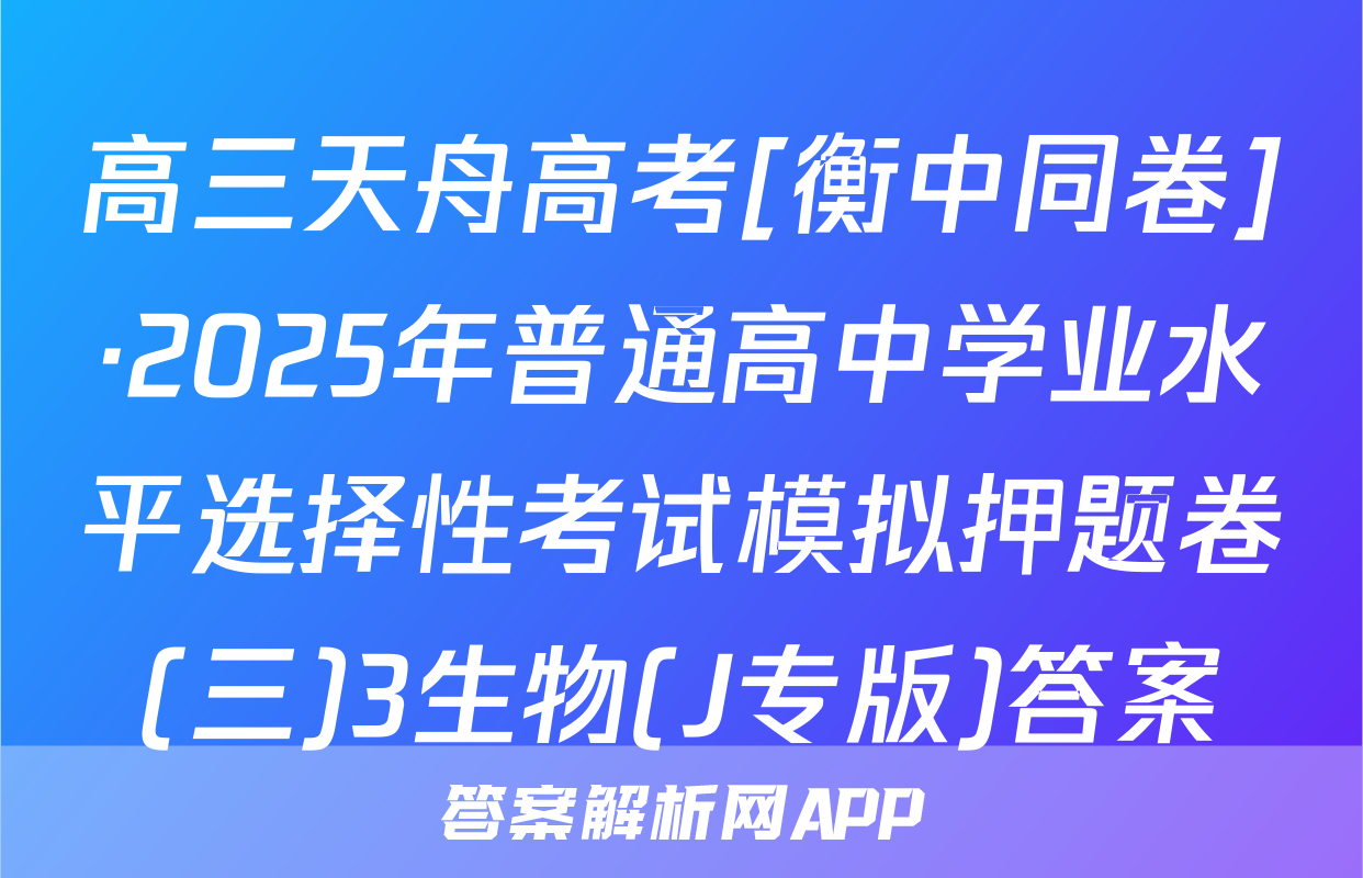 高三天舟高考[衡中同卷]·2025年普通高中学业水平选择性考试模拟押题卷(三)3生物(J专版)答案