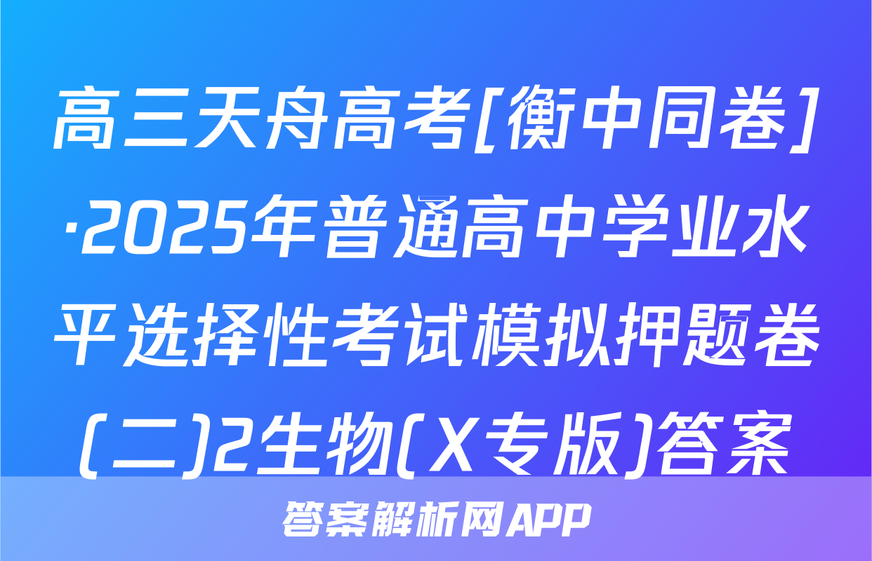 高三天舟高考[衡中同卷]·2025年普通高中学业水平选择性考试模拟押题卷(二)2生物(X专版)答案