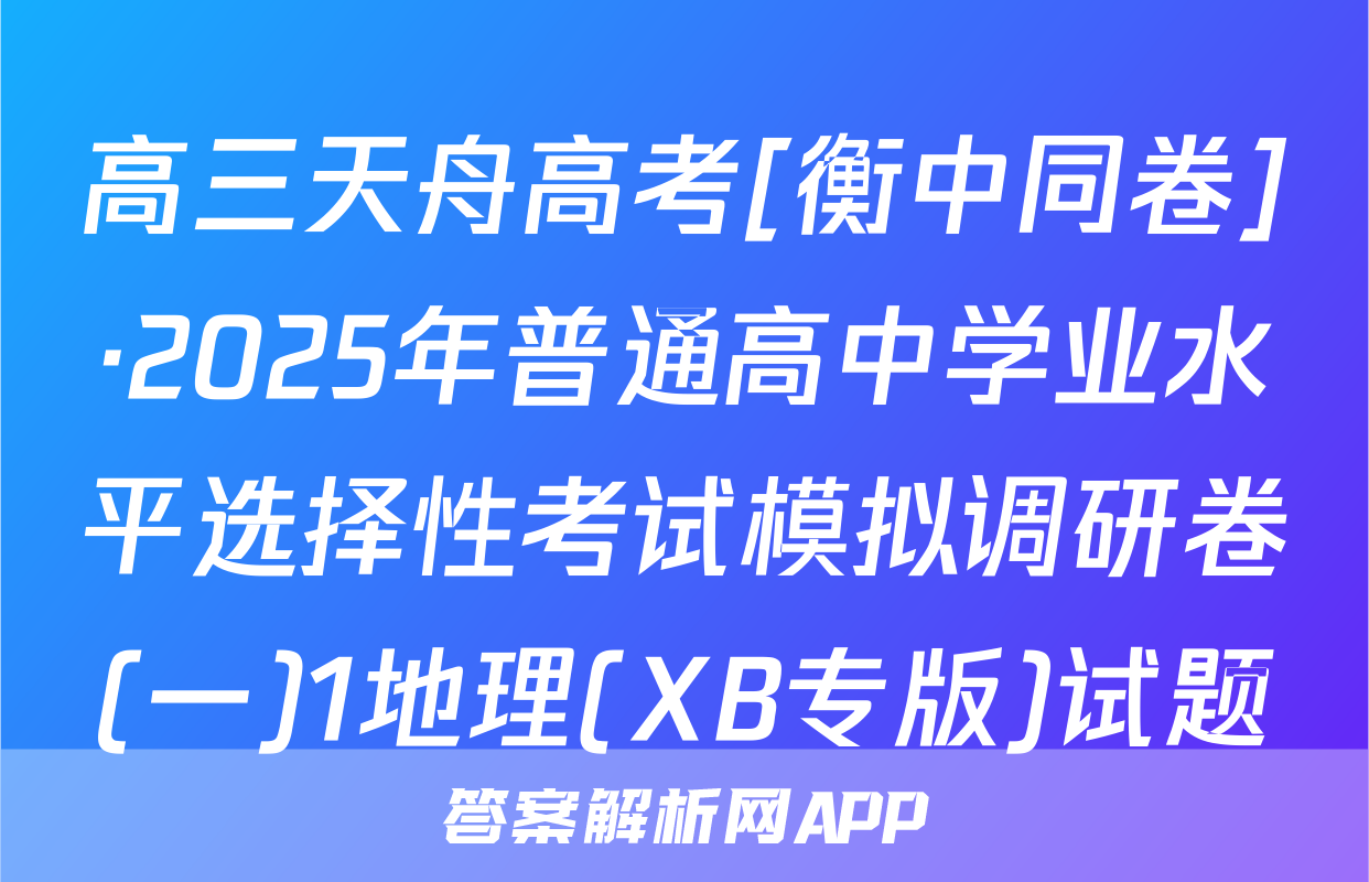 高三天舟高考[衡中同卷]·2025年普通高中学业水平选择性考试模拟调研卷(一)1地理(XB专版)试题