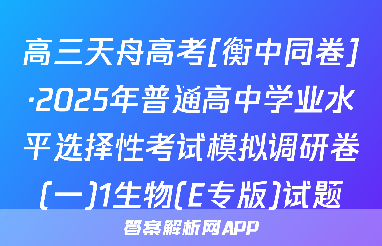 高三天舟高考[衡中同卷]·2025年普通高中学业水平选择性考试模拟调研卷(一)1生物(E专版)试题