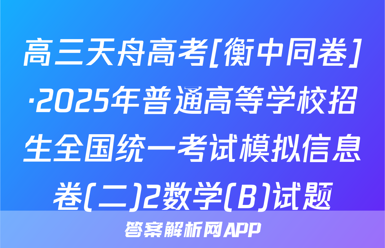 高三天舟高考[衡中同卷]·2025年普通高等学校招生全国统一考试模拟信息卷(二)2数学(B)试题