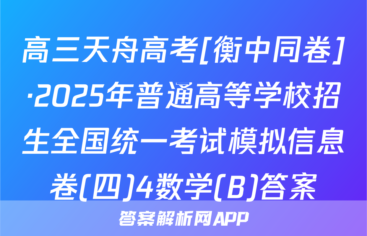 高三天舟高考[衡中同卷]·2025年普通高等学校招生全国统一考试模拟信息卷(四)4数学(B)答案