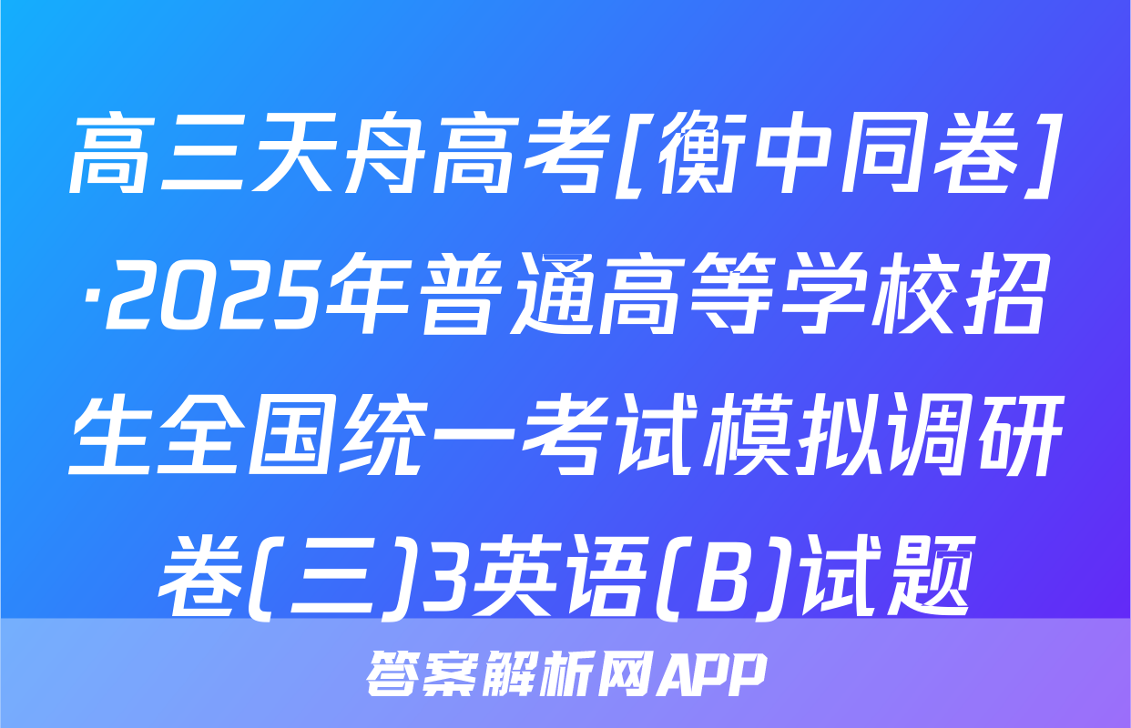 高三天舟高考[衡中同卷]·2025年普通高等学校招生全国统一考试模拟调研卷(三)3英语(B)试题
