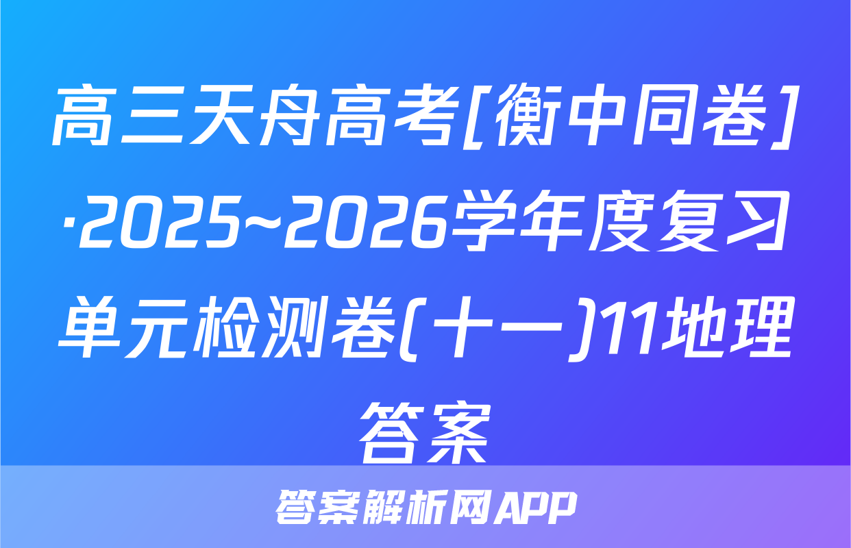 高三天舟高考[衡中同卷]·2025~2026学年度复习单元检测卷(十一)11地理答案