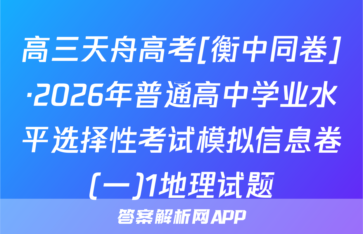 高三天舟高考[衡中同卷]·2026年普通高中学业水平选择性考试模拟信息卷(一)1地理试题