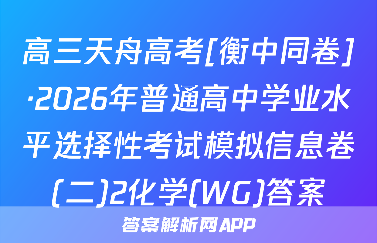 高三天舟高考[衡中同卷]·2026年普通高中学业水平选择性考试模拟信息卷(二)2化学(WG)答案