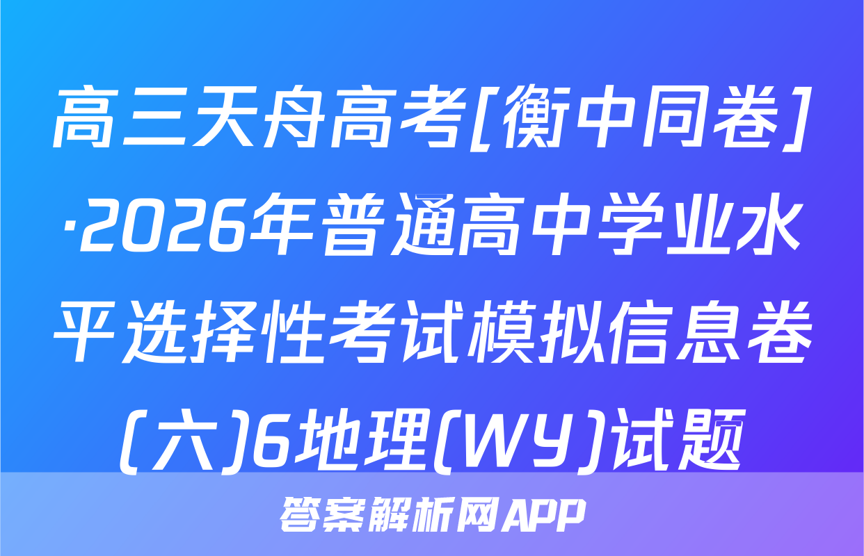 高三天舟高考[衡中同卷]·2026年普通高中学业水平选择性考试模拟信息卷(六)6地理(WY)试题