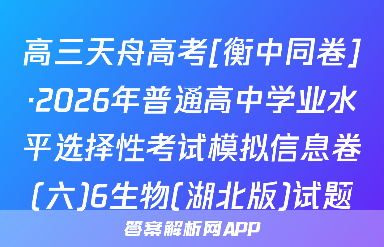 高三天舟高考[衡中同卷]·2026年普通高中学业水平选择性考试模拟信息卷(六)6生物(湖北版)试题