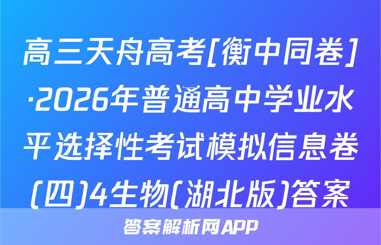 高三天舟高考[衡中同卷]·2026年普通高中学业水平选择性考试模拟信息卷(四)4生物(湖北版)答案
