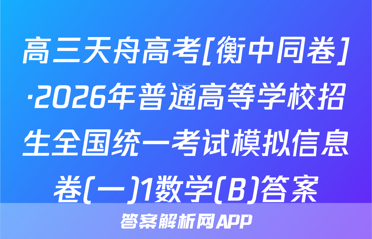 高三天舟高考[衡中同卷]·2026年普通高等学校招生全国统一考试模拟信息卷(一)1数学(B)答案