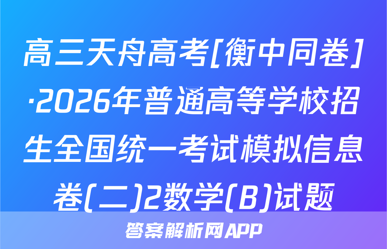 高三天舟高考[衡中同卷]·2026年普通高等学校招生全国统一考试模拟信息卷(二)2数学(B)试题