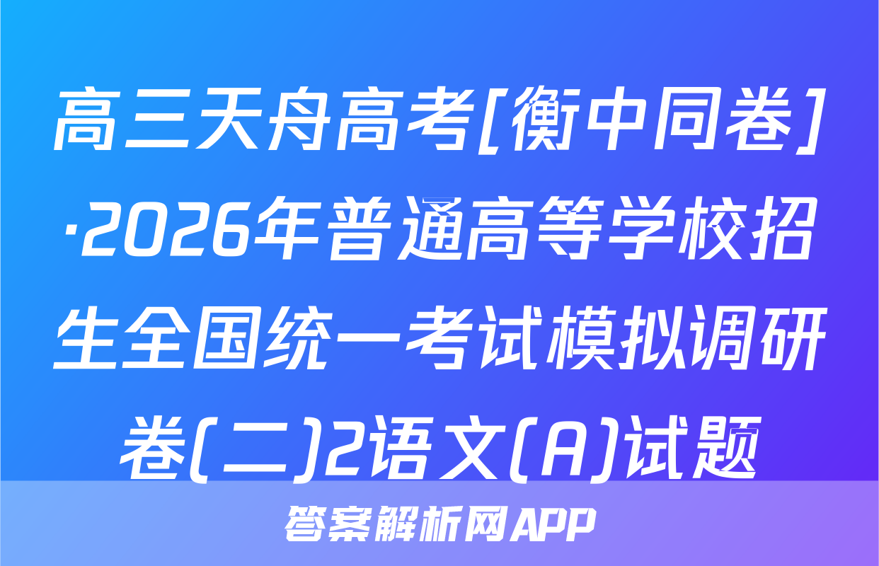高三天舟高考[衡中同卷]·2026年普通高等学校招生全国统一考试模拟调研卷(二)2语文(A)试题