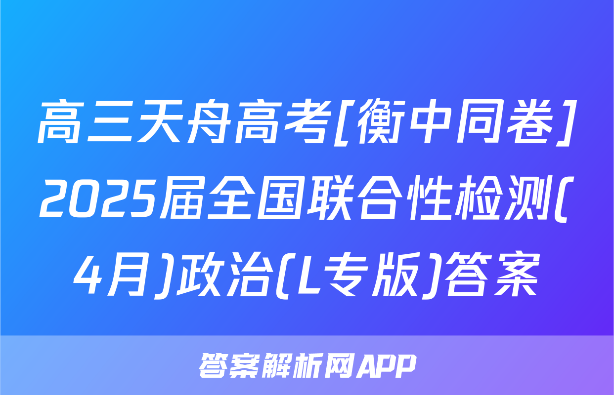 高三天舟高考[衡中同卷]2025届全国联合性检测(4月)政治(L专版)答案