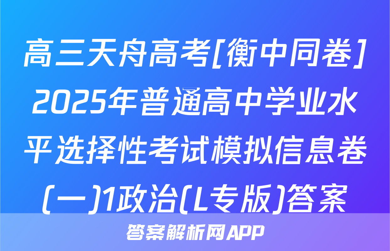 高三天舟高考[衡中同卷]2025年普通高中学业水平选择性考试模拟信息卷(一)1政治(L专版)答案