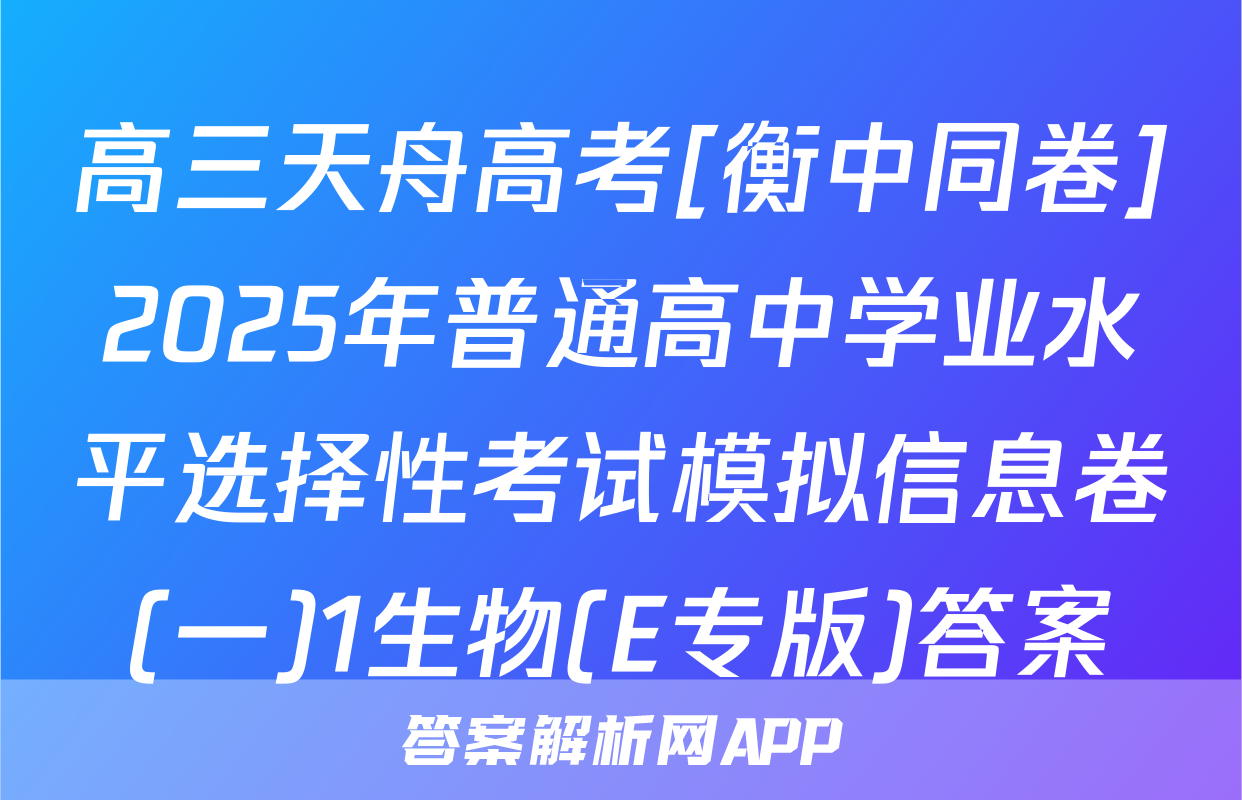 高三天舟高考[衡中同卷]2025年普通高中学业水平选择性考试模拟信息卷(一)1生物(E专版)答案