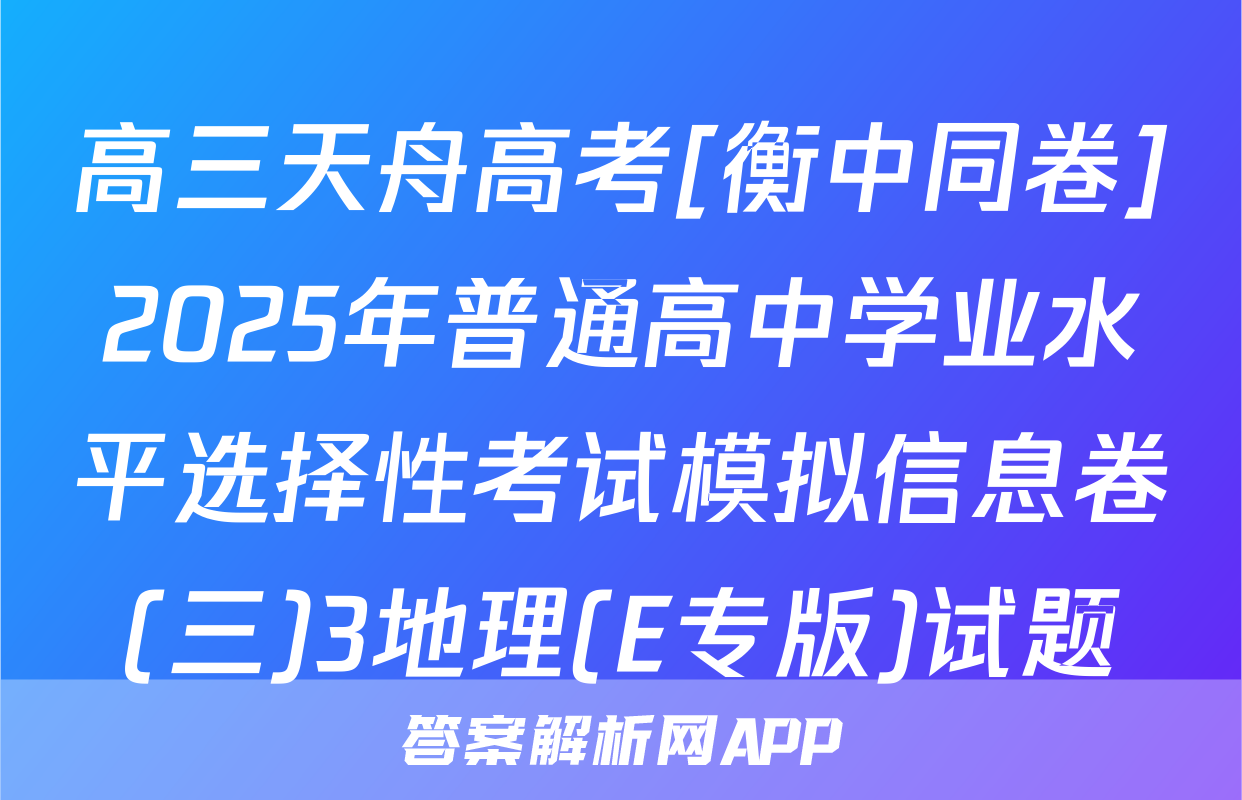 高三天舟高考[衡中同卷]2025年普通高中学业水平选择性考试模拟信息卷(三)3地理(E专版)试题